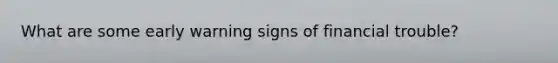 What are some early warning signs of financial trouble?