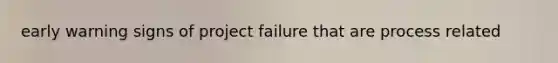 early warning signs of project failure that are process related