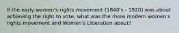 If the early women's rights movement (1840's - 1920) was about achieving the right to vote, what was the more modern women's rights movement and Women's Liberation about?