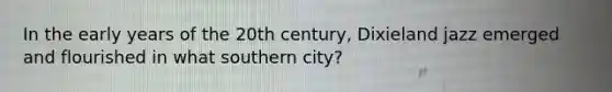 In the early years of the 20th century, Dixieland jazz emerged and flourished in what southern city?