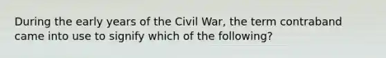 During the early years of the Civil War, the term contraband came into use to signify which of the following?