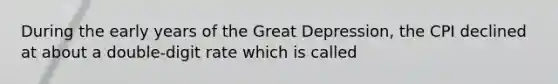 During the early years of the Great Depression, the CPI declined at about a double-digit rate which is called