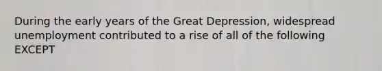 During the early years of the Great Depression, widespread unemployment contributed to a rise of all of the following EXCEPT