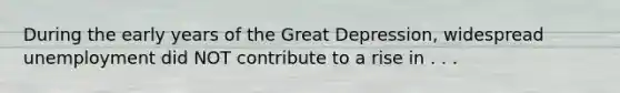 During the early years of the Great Depression, widespread unemployment did NOT contribute to a rise in . . .