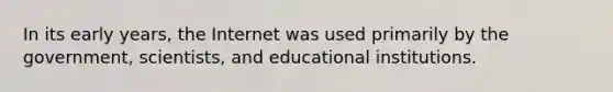 In its early years, the Internet was used primarily by the government, scientists, and educational institutions.