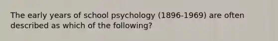 The early years of school psychology (1896-1969) are often described as which of the following?