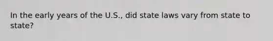 In the early years of the U.S., did state laws vary from state to state?