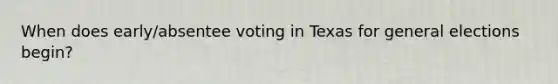 When does early/absentee voting in Texas for general elections begin?