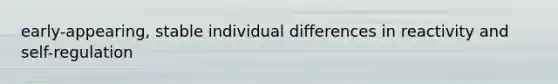 early-appearing, stable individual differences in reactivity and self-regulation