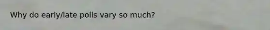 Why do early/late polls vary so much?