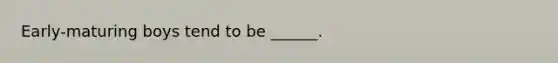 Early-maturing boys tend to be ______.
