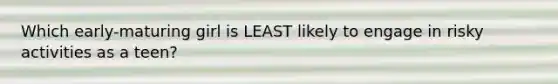 Which early-maturing girl is LEAST likely to engage in risky activities as a teen?