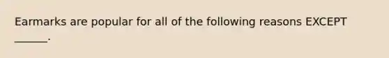 Earmarks are popular for all of the following reasons EXCEPT ______.