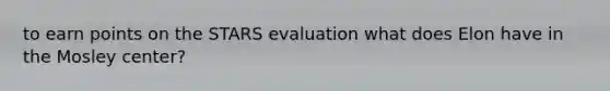 to earn points on the STARS evaluation what does Elon have in the Mosley center?