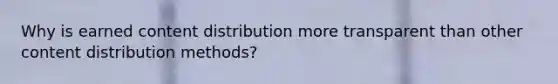 Why is earned content distribution more transparent than other content distribution methods?