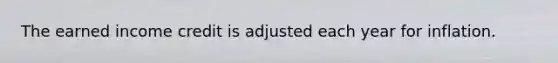 The earned income credit is adjusted each year for inflation.