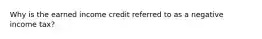 Why is the earned income credit referred to as a negative income tax?