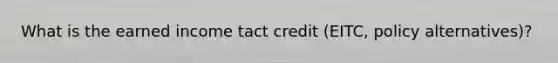 What is the earned income tact credit (EITC, policy alternatives)?