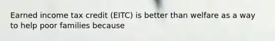 Earned income tax credit (EITC) is better than welfare as a way to help poor families because