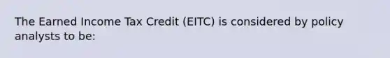 The Earned Income Tax Credit (EITC) is considered by policy analysts to be: