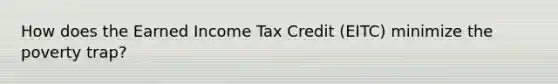 How does the Earned Income Tax Credit (EITC) minimize the poverty trap?