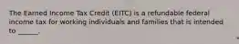 The Earned Income Tax Credit (EITC) is a refundable federal income tax for working individuals and families that is intended to ______.