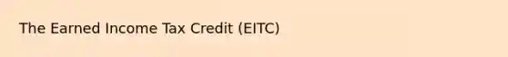 The Earned Income Tax Credit (EITC)