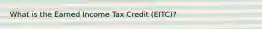 What is the Earned Income Tax Credit (EITC)?