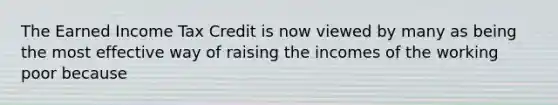 The Earned Income Tax Credit is now viewed by many as being the most effective way of raising the incomes of the working poor because