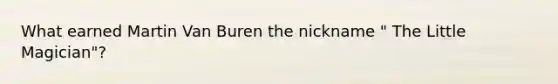 What earned Martin Van Buren the nickname " The Little Magician"?