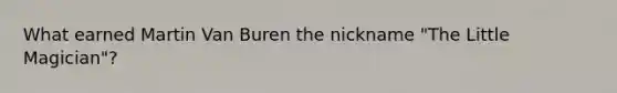 What earned Martin Van Buren the nickname "The Little Magician"?
