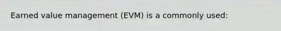 Earned value management (EVM) is a commonly used: