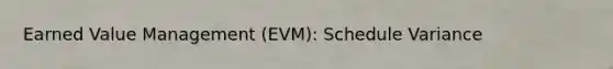 Earned Value Management (EVM): Schedule Variance