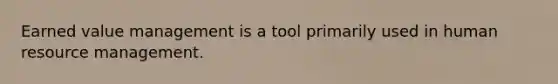 Earned value management is a tool primarily used in human resource management.