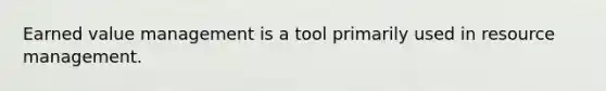 Earned value management is a tool primarily used in resource management.