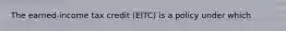 The earned-income tax credit (EITC) is a policy under which