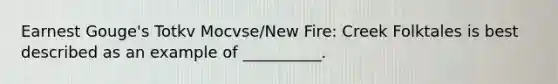 Earnest Gouge's Totkv Mocvse/New Fire: Creek Folktales is best described as an example of __________.