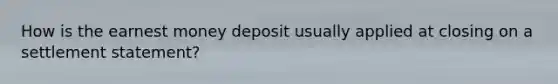 How is the earnest money deposit usually applied at closing on a settlement statement?