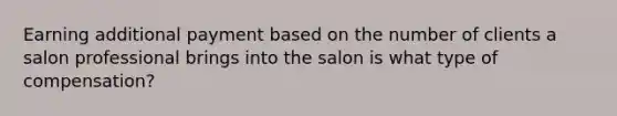 Earning additional payment based on the number of clients a salon professional brings into the salon is what type of compensation?