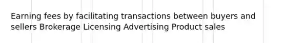 Earning fees by facilitating transactions between buyers and sellers Brokerage Licensing Advertising Product sales