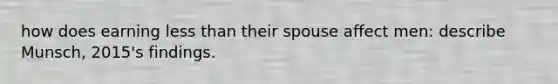 how does earning less than their spouse affect men: describe Munsch, 2015's findings.
