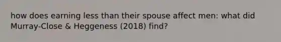 how does earning less than their spouse affect men: what did Murray-Close & Heggeness (2018) find?