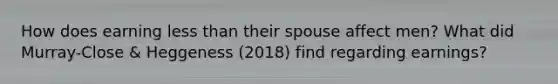 How does earning less than their spouse affect men? What did Murray-Close & Heggeness (2018) find regarding earnings?