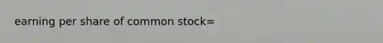 earning per share of common stock=