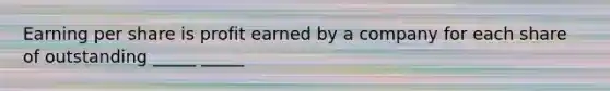 Earning per share is profit earned by a company for each share of outstanding _____ _____
