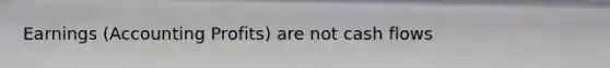 Earnings (Accounting Profits) are not cash flows