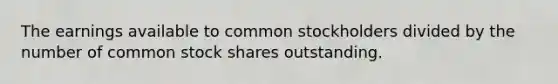 The earnings available to common stockholders divided by the number of common stock shares outstanding.