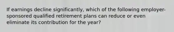 If earnings decline significantly, which of the following employer-sponsored qualified retirement plans can reduce or even eliminate its contribution for the year?