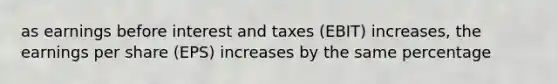 as earnings before interest and taxes (EBIT) increases, the earnings per share (EPS) increases by the same percentage