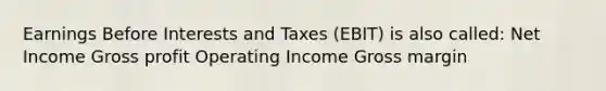 Earnings Before Interests and Taxes (EBIT) is also called: Net Income Gross profit Operating Income Gross margin